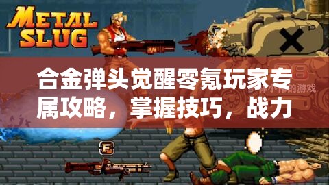 合金弹头觉醒零氪玩家专属攻略，掌握技巧，战力飙升轻松实现梦想