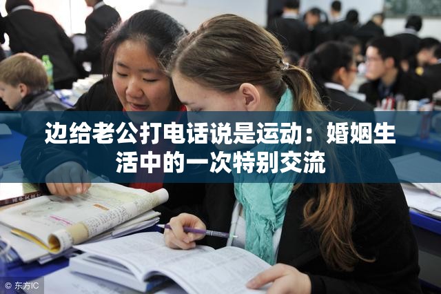 边给老公打电话说是运动：婚姻生活中的一次特别交流