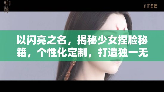 以闪亮之名，揭秘少女捏脸秘籍，个性化定制，打造独一无二的专属高颜值形象