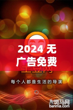 2024 无广告免费追剧软件推荐：不容错过的精彩选择