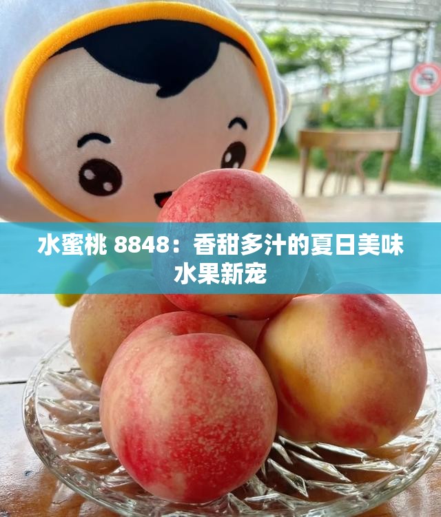 水蜜桃 8848：香甜多汁的夏日美味水果新宠