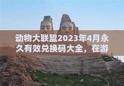 动物大联盟2023年4月永久有效兑换码大全，在游戏资源管理中的核心作用与高效运用策略