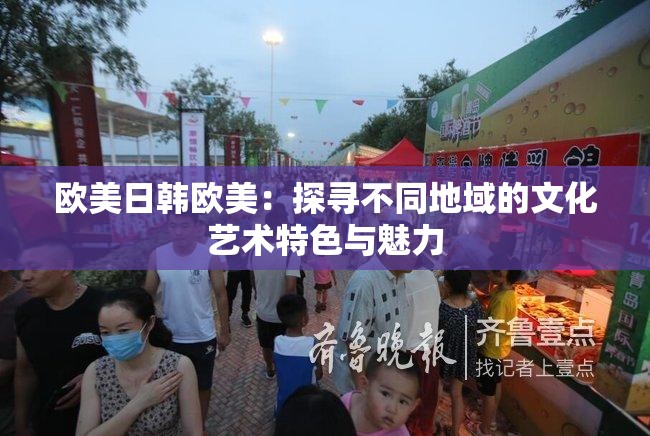 欧美日韩欧美：探寻不同地域的文化艺术特色与魅力