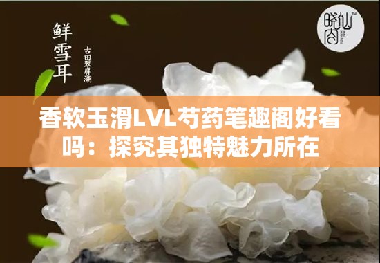 香软玉滑LVL芍药笔趣阁好看吗：探究其独特魅力所在