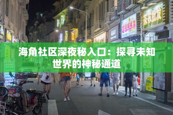 海角社区深夜秘入口：探寻未知世界的神秘通道