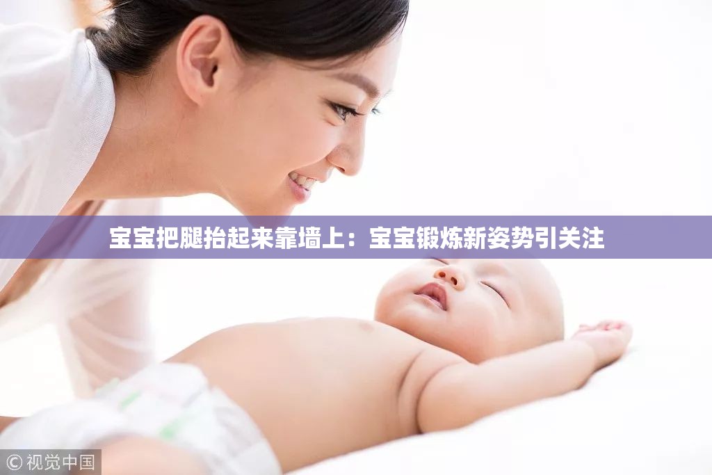 宝宝把腿抬起来靠墙上：宝宝锻炼新姿势引关注