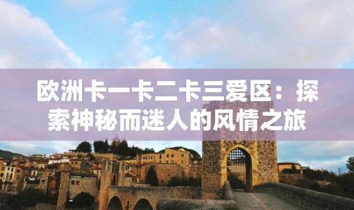 欧洲卡一卡二卡三爱区：探索神秘而迷人的风情之旅