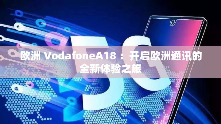 欧洲 VodafoneA18 ：开启欧洲通讯的全新体验之旅