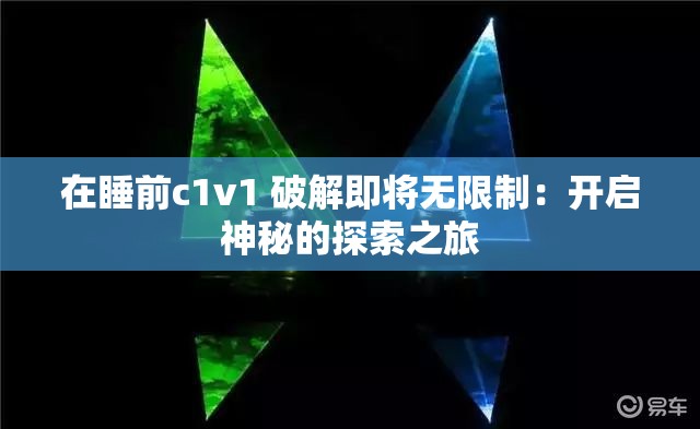 在睡前c1v1 破解即将无限制：开启神秘的探索之旅