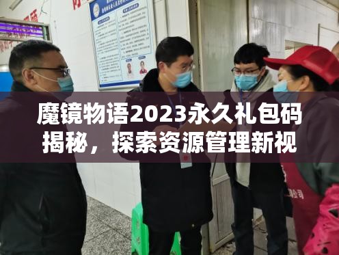 魔镜物语2023永久礼包码揭秘，探索资源管理新视角，解锁高效利用策略