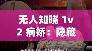 无人知晓 1v2 病娇：隐藏在黑暗中的极致扭曲情感