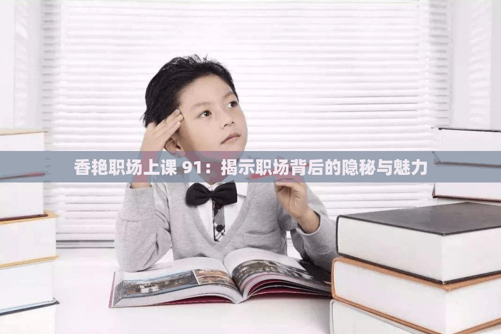 香艳职场上课 91：揭示职场背后的隐秘与魅力