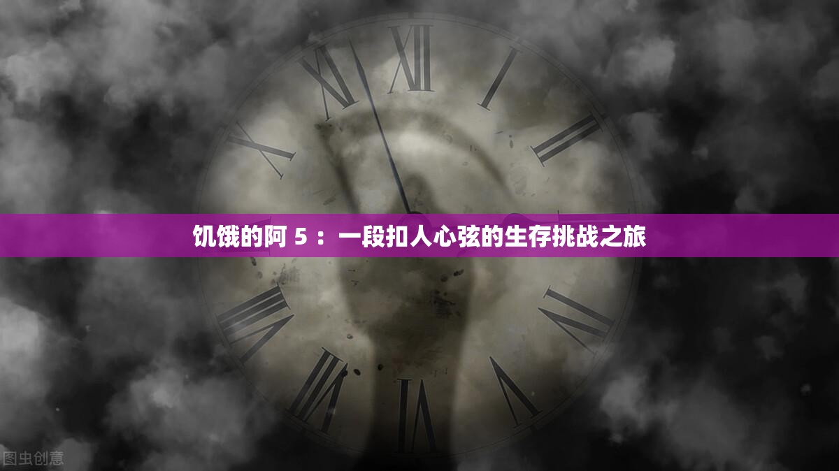 饥饿的阿 5 ：一段扣人心弦的生存挑战之旅