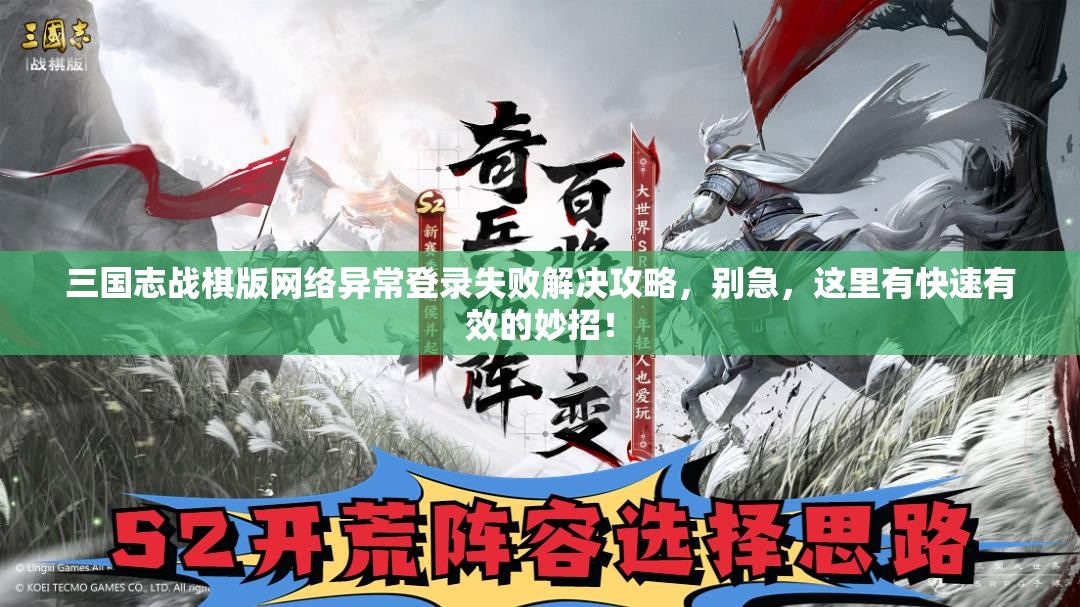 三国志战棋版网络异常登录失败解决攻略，别急，这里有快速有效的妙招！