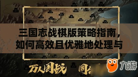 三国志战棋版策略指南，如何高效且优雅地处理与无用角色的告别