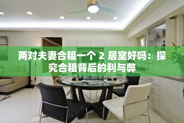 两对夫妻合租一个 2 居室好吗：探究合租背后的利与弊