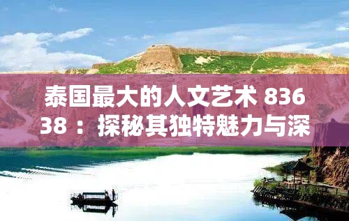 泰国最大的人文艺术 83638 ：探秘其独特魅力与深厚内涵