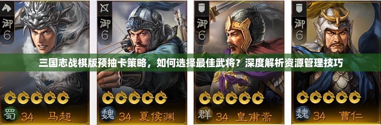 三国志战棋版预抽卡策略，如何选择最佳武将？深度解析资源管理技巧