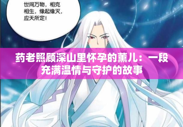 药老照顾深山里怀孕的薰儿：一段充满温情与守护的故事