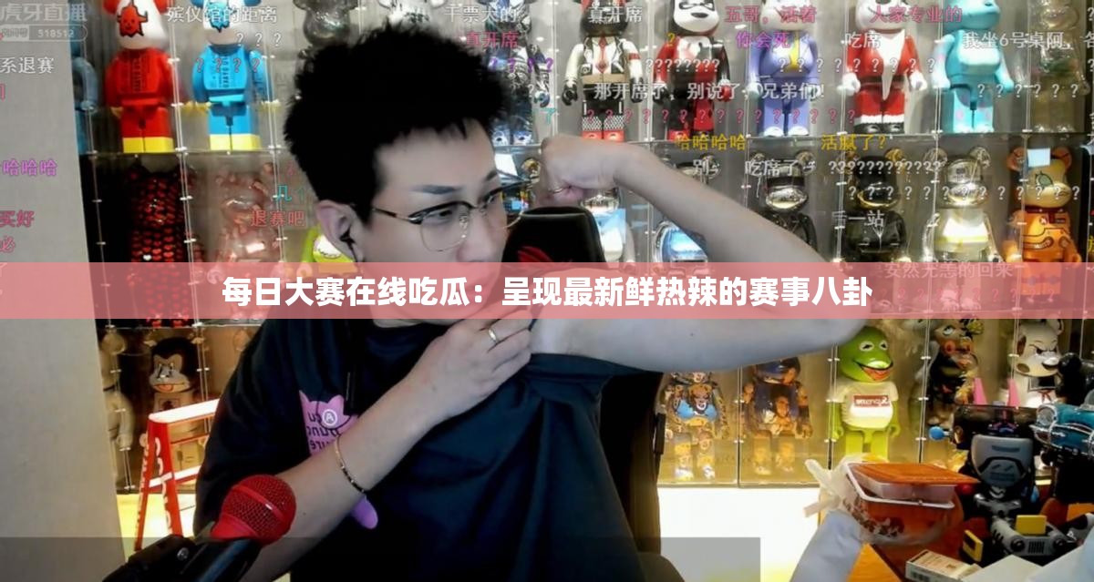 每日大赛在线吃瓜：呈现最新鲜热辣的赛事八卦