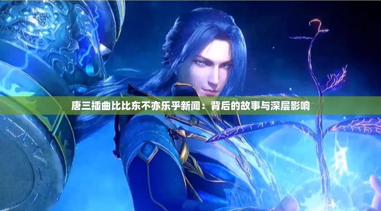 唐三插曲比比东不亦乐乎新闻：背后的故事与深层影响