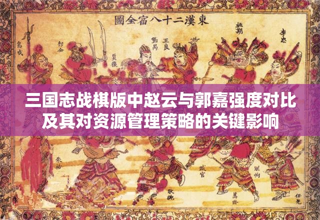 三国志战棋版中赵云与郭嘉强度对比及其对资源管理策略的关键影响