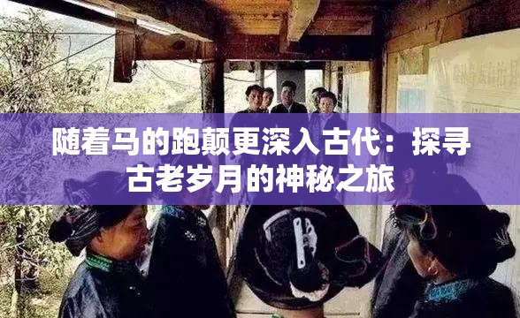 随着马的跑颠更深入古代：探寻古老岁月的神秘之旅