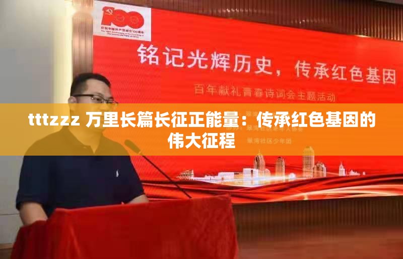 tttzzz 万里长篇长征正能量：传承红色基因的伟大征程