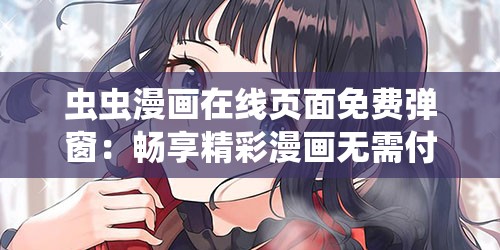 虫虫漫画在线页面免费弹窗：畅享精彩漫画无需付费