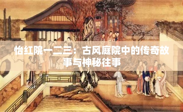 怡红院一二三：古风庭院中的传奇故事与神秘往事