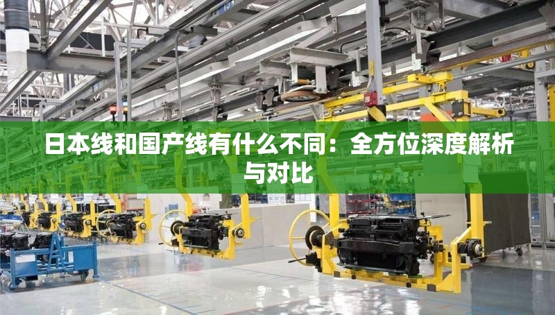 日本线和国产线有什么不同：全方位深度解析与对比