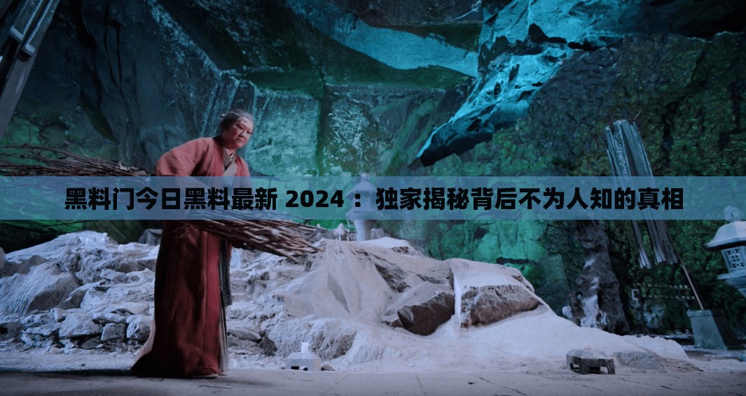 黑料门今日黑料最新 2024 ：独家揭秘背后不为人知的真相
