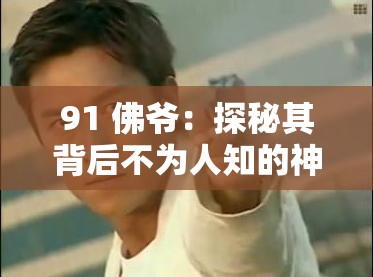 91 佛爷：探秘其背后不为人知的神秘故事与传奇经历