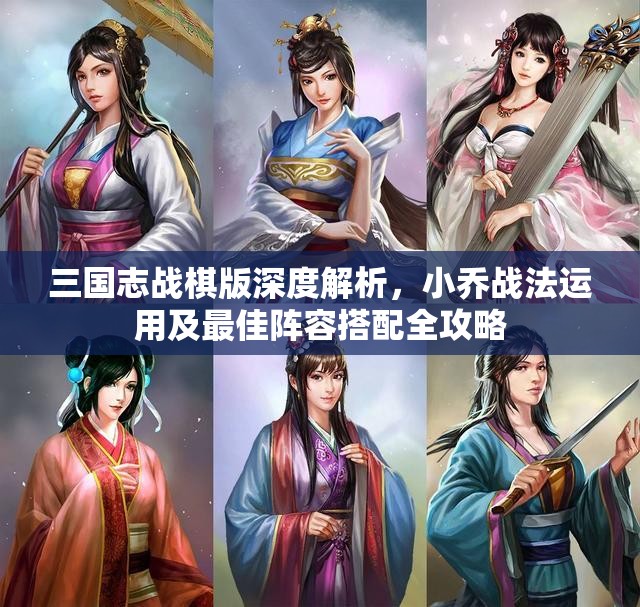 三国志战棋版深度解析，小乔战法运用及最佳阵容搭配全攻略
