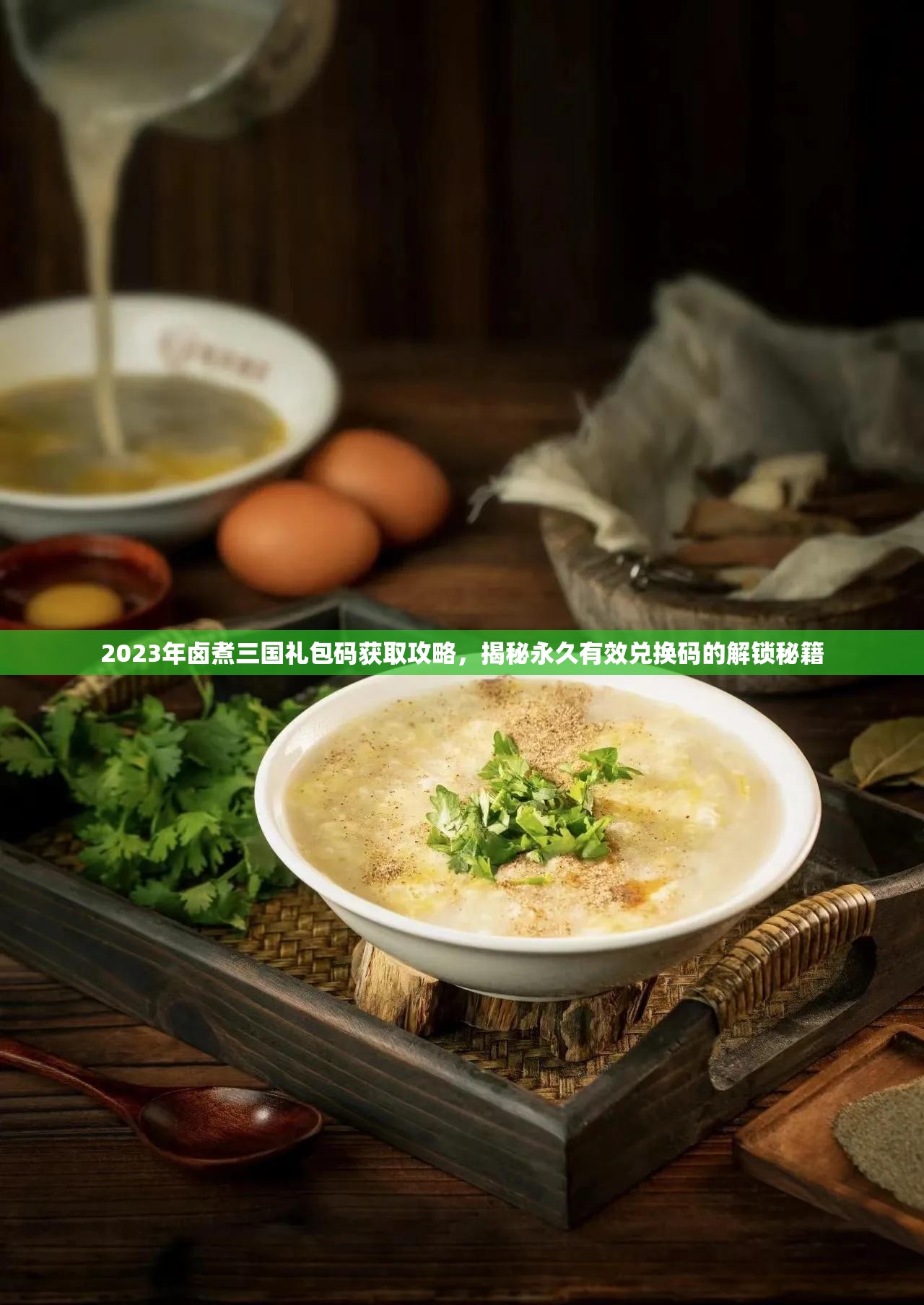 2023年卤煮三国礼包码获取攻略，揭秘永久有效兑换码的解锁秘籍