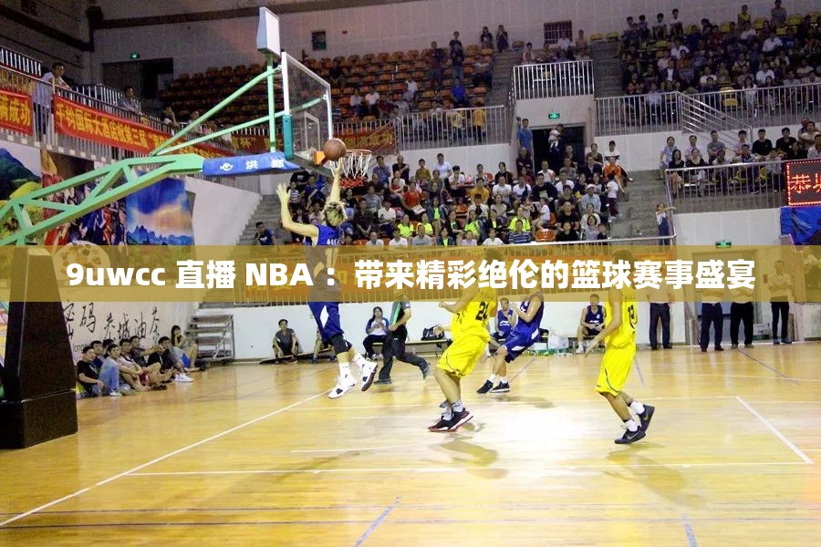 9uwcc 直播 NBA ：带来精彩绝伦的篮球赛事盛宴