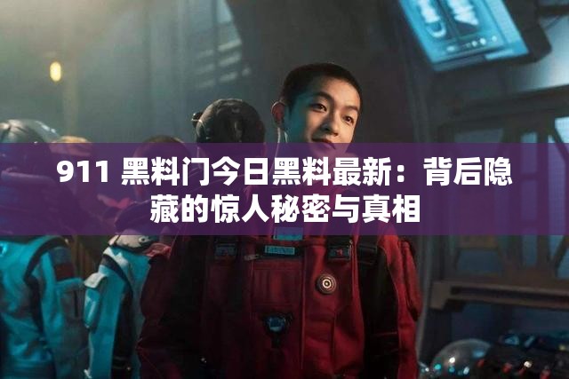 911 黑料门今日黑料最新：背后隐藏的惊人秘密与真相