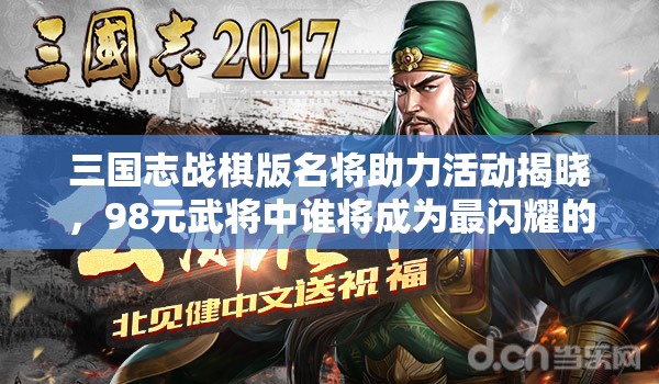 三国志战棋版名将助力活动揭晓，98元武将中谁将成为最闪耀的明星？