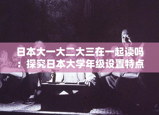 日本大一大二大三在一起读吗：探究日本大学年级设置特点