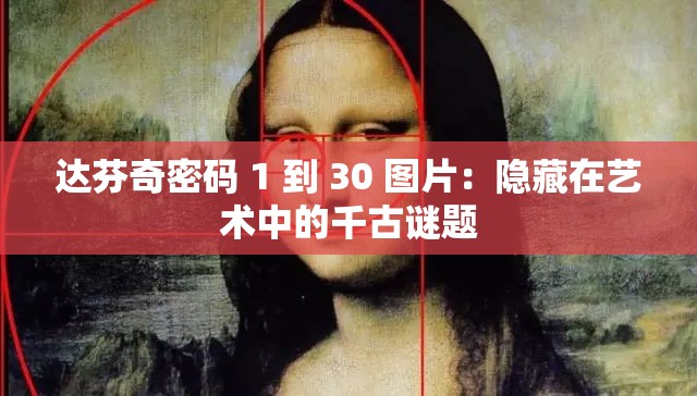 达芬奇密码 1 到 30 图片：隐藏在艺术中的千古谜题