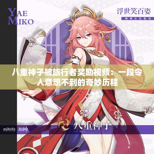 八重神子被旅行者奖励视频：一段令人意想不到的奇妙历程