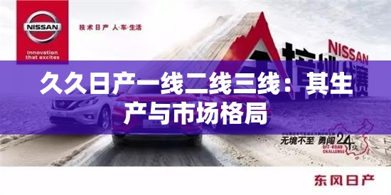 久久日产一线二线三线：其生产与市场格局