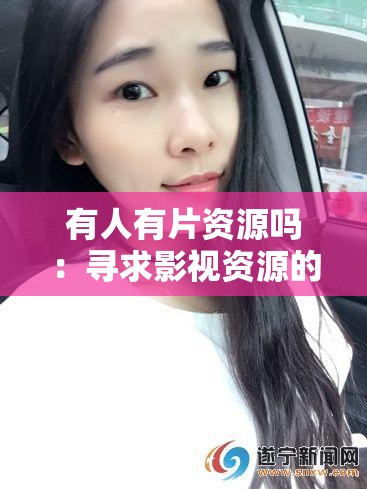 有人有片资源吗：寻求影视资源的迫切心声