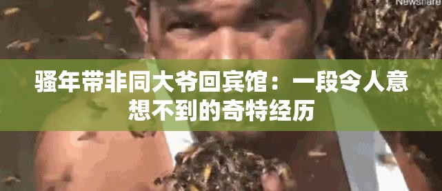 骚年带非同大爷回宾馆：一段令人意想不到的奇特经历