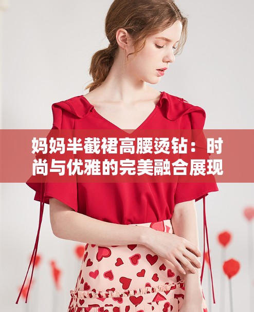 妈妈半截裙高腰烫钻：时尚与优雅的完美融合展现独特魅力