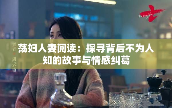 荡妇人妻阅读：探寻背后不为人知的故事与情感纠葛