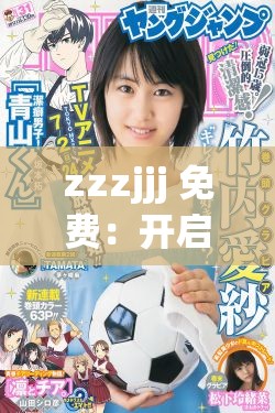 zzzjjj 免费：开启全新的超值体验之旅