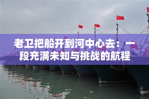 老卫把船开到河中心去：一段充满未知与挑战的航程