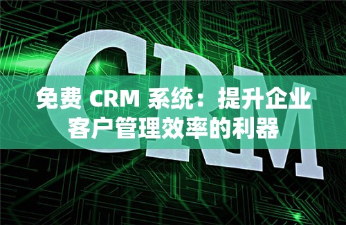 免费 CRM 系统：提升企业客户管理效率的利器