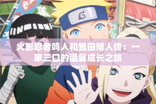 火影忍者鸣人和雏田博人传：一家三口的温馨成长之旅